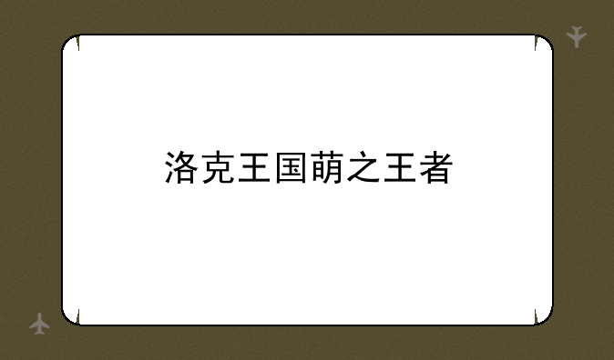 洛克王国萌之王者