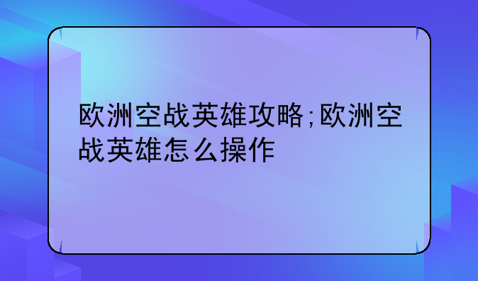 欧洲空战英雄攻略;欧洲空战英雄怎么操作