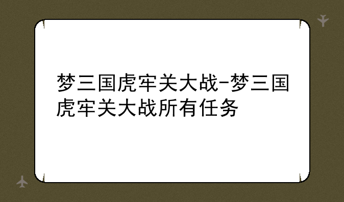 梦三国虎牢关大战-梦三国虎牢关大战所有任务