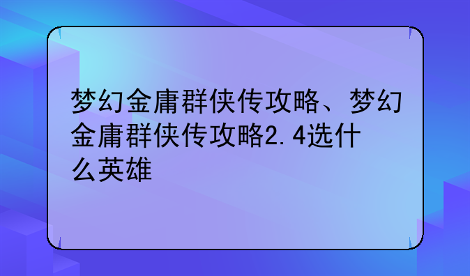 梦幻金庸群侠传攻略、梦幻金庸群侠传攻略2.4选什么英雄