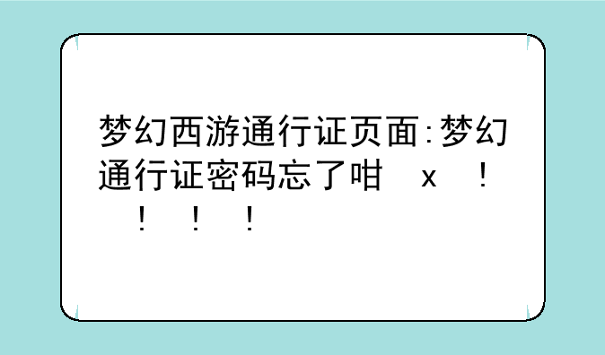 梦幻西游通行证页面:梦幻通行证密码忘了咋办