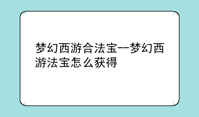 梦幻西游合法宝--梦幻西游法宝怎么获得