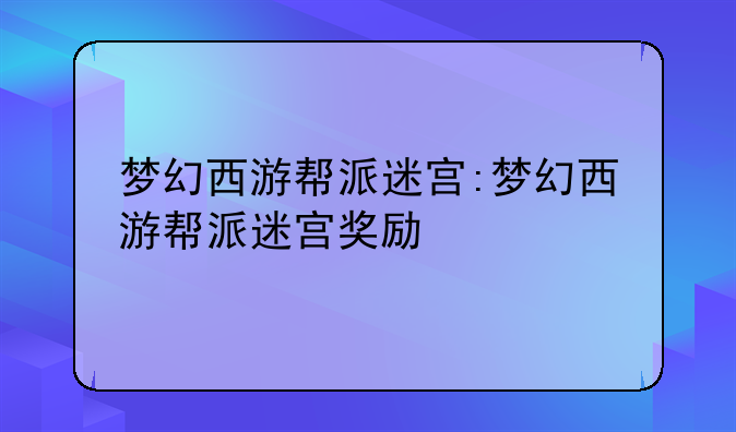 梦幻西游帮派迷宫:梦幻西游帮派迷宫奖励