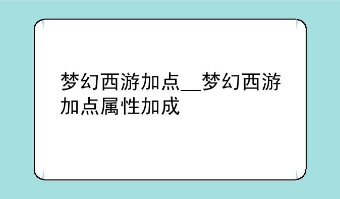 梦幻西游加点__梦幻西游加点属性加成