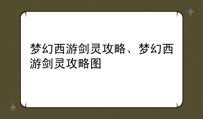 梦幻西游剑灵攻略、梦幻西游剑灵攻略图