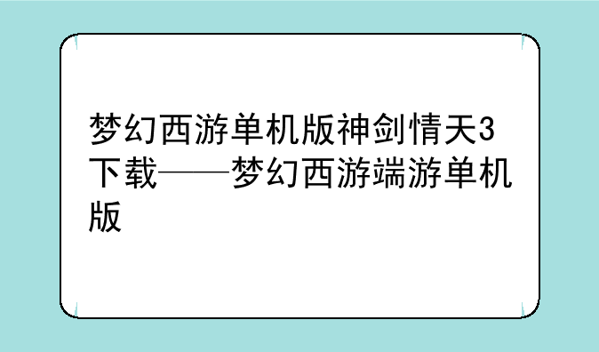 梦幻西游单机版神剑情天3下载——梦幻西游端游单机版