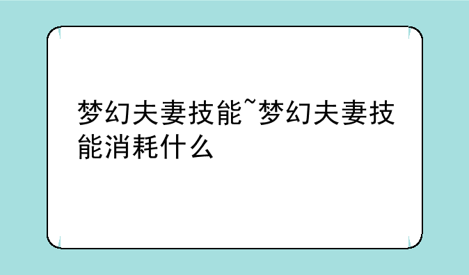 梦幻夫妻技能~梦幻夫妻技能消耗什么