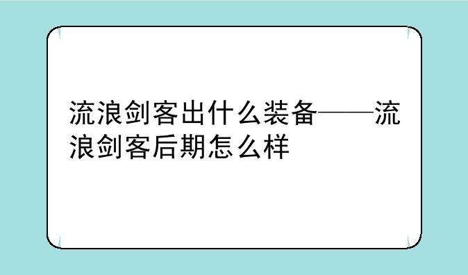 流浪剑客出什么装备——流浪剑客后期怎么样