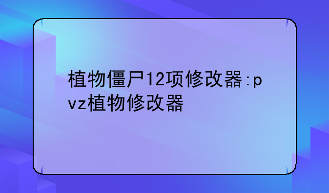 植物僵尸12项修改器:pvz植物修改器