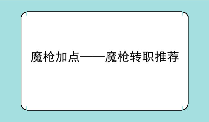 魔枪加点——魔枪转职推荐