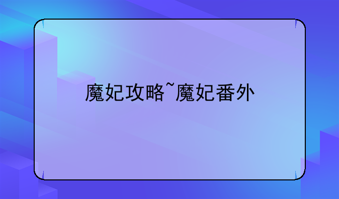 魔妃攻略~魔妃番外