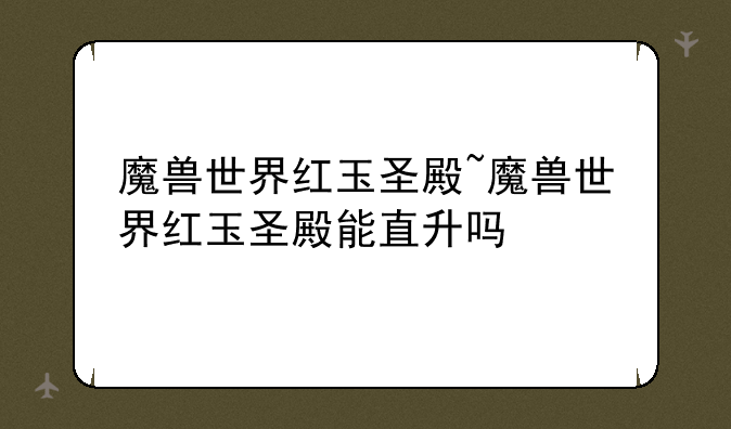 魔兽世界红玉圣殿~魔兽世界红玉圣殿能直升吗