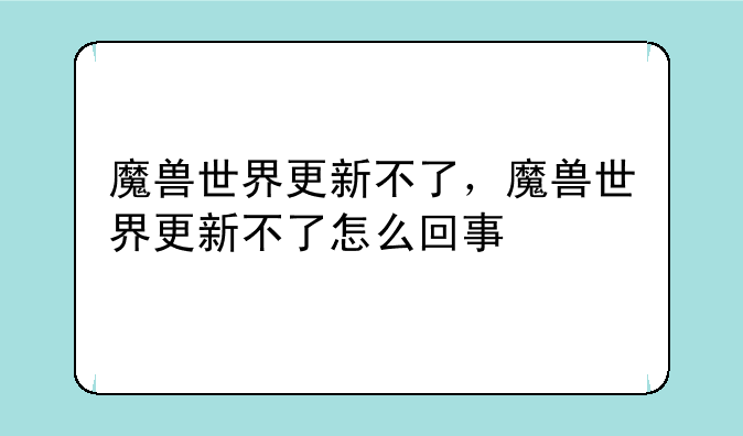 魔兽世界更新不了，魔兽世界更新不了怎么回事