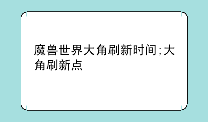 魔兽世界大角刷新时间;大角刷新点