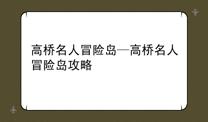 高桥名人冒险岛—高桥名人冒险岛攻略