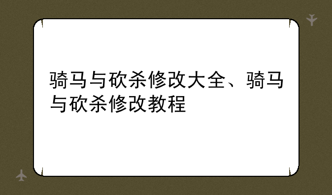 骑马与砍杀修改大全、骑马与砍杀修改教程