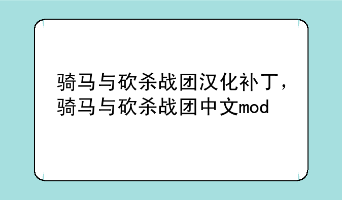 骑马与砍杀战团汉化补丁，骑马与砍杀战团中文mod