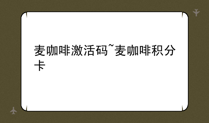 麦咖啡激活码~麦咖啡积分卡