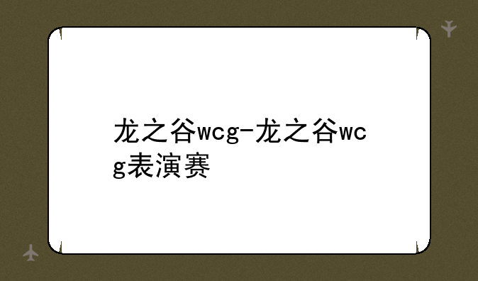 龙之谷wcg-龙之谷wcg表演赛
