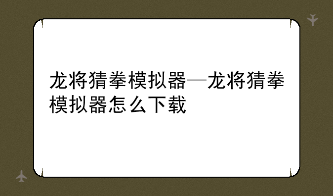 龙将猜拳模拟器—龙将猜拳模拟器怎么下载