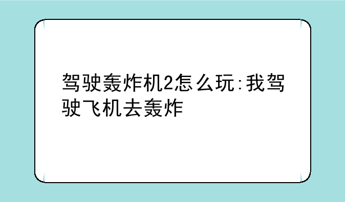 驾驶轰炸机2怎么玩:我驾驶飞机去轰炸