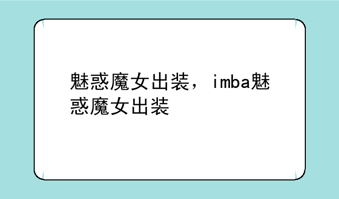 魅惑魔女出装，imba魅惑魔女出装