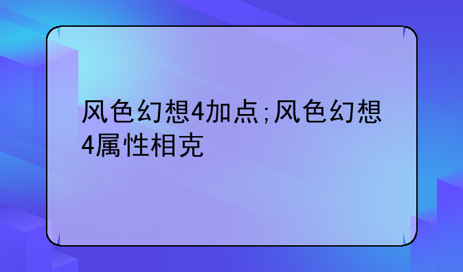 风色幻想4加点;风色幻想4属性相克