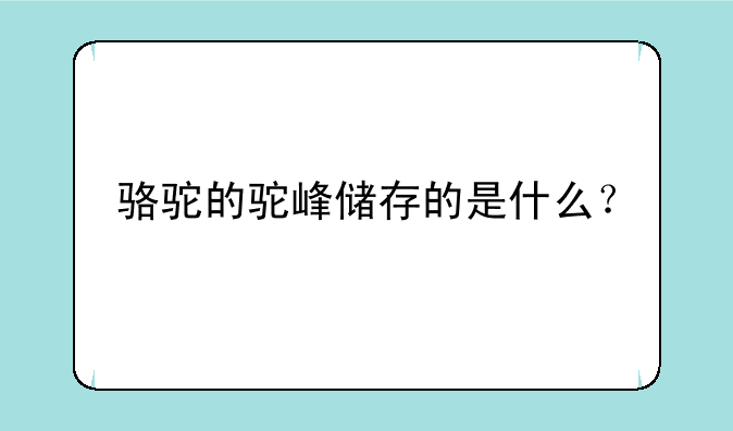 骆驼的驼峰储存的是什么？