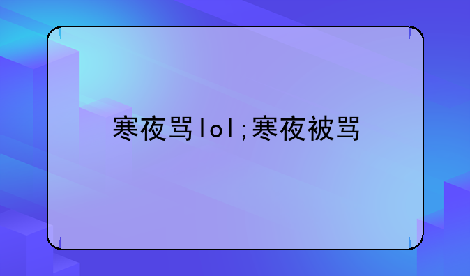 寒夜骂lol;寒夜被骂