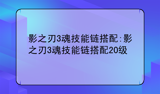 影之刃3魂技能链搭配:影之刃3魂技能链搭配20级