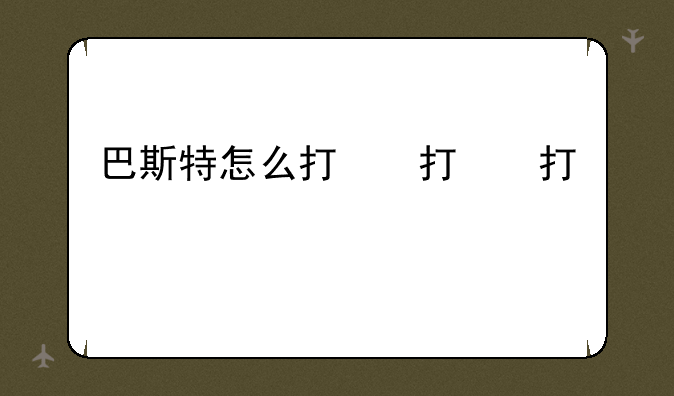 巴斯特怎么打，巴斯特打法