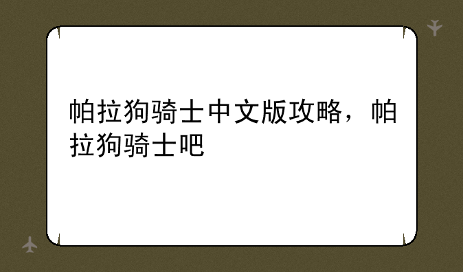 帕拉狗骑士中文版攻略，帕拉狗骑士吧