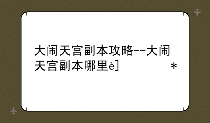 大闹天宫副本攻略--大闹天宫副本哪里进去