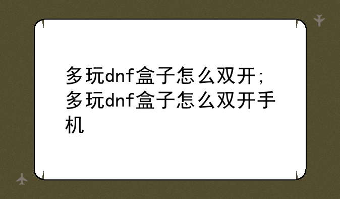 多玩dnf盒子怎么双开;多玩dnf盒子怎么双开手机