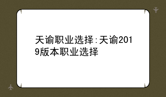 天谕职业选择:天谕2019版本职业选择