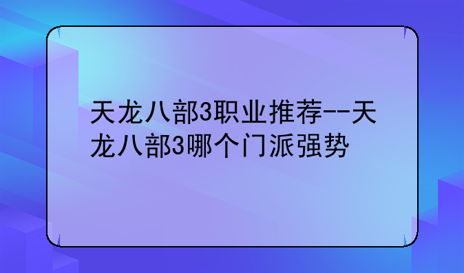 天龙八部3职业推荐--天龙八部3哪个门派强势