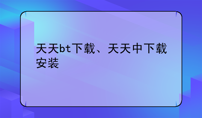 天天bt下载、天天中下载安装