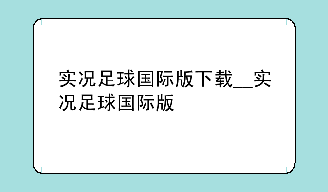 实况足球国际版下载__实况足球国际版