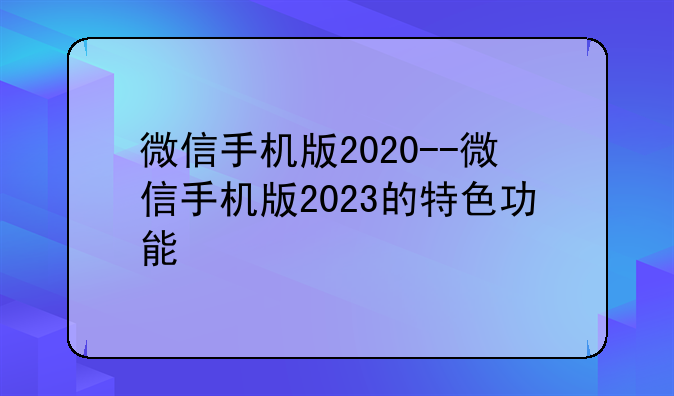微信手机版2020--微信手机版2023的特色功能
