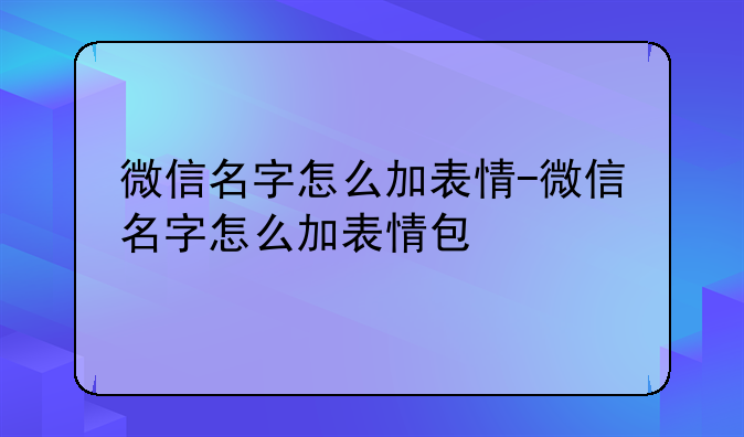 微信名字怎么加表情-微信名字怎么加表情包