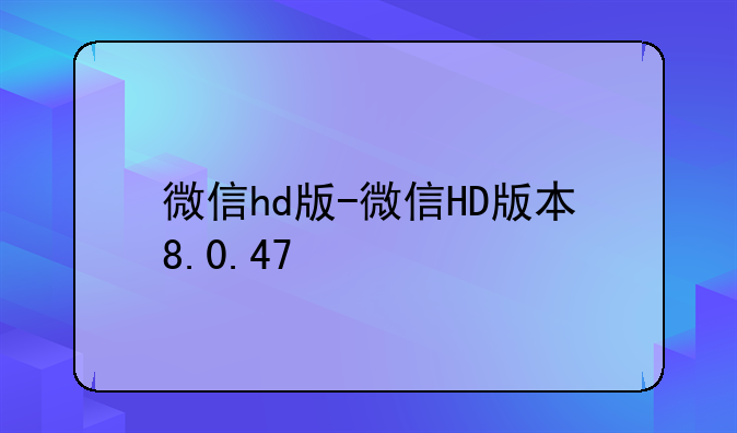 微信hd版-微信HD版本8.0.47
