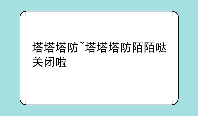 塔塔塔防~塔塔塔防陌陌哒关闭啦