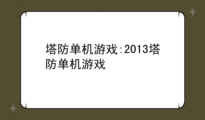 塔防单机游戏:2013塔防单机游戏
