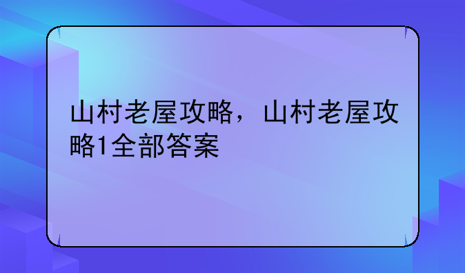 山村老屋攻略，山村老屋攻略1全部答案