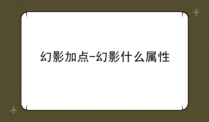 幻影加点-幻影什么属性