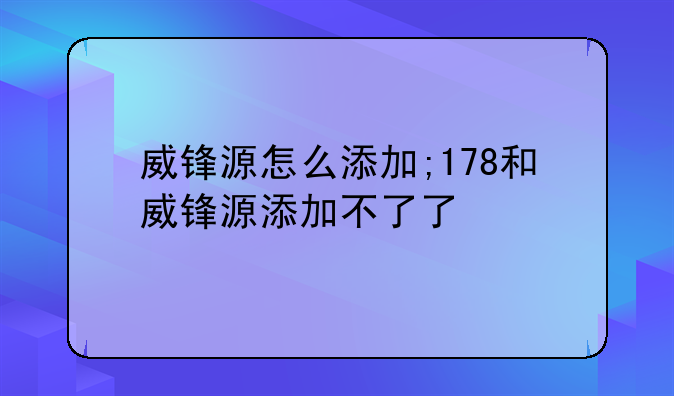 威锋源怎么添加;178和威锋源添加不了了