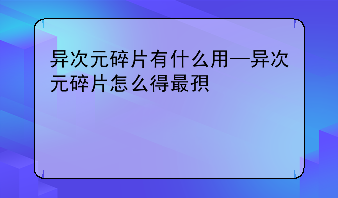 异次元碎片有什么用—异次元碎片怎么得最快