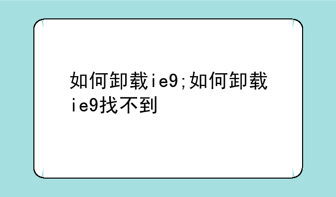 如何卸载ie9;如何卸载ie9找不到