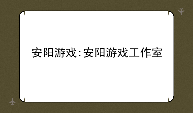 安阳游戏:安阳游戏工作室