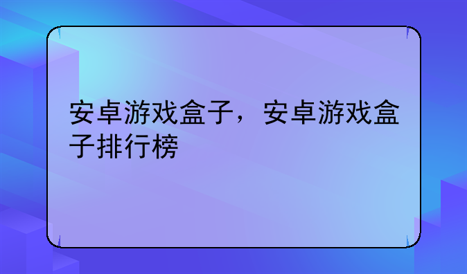 安卓游戏盒子，安卓游戏盒子排行榜